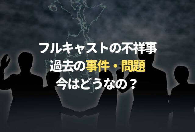 フルキャストの不祥事って？過去の事件や問題まとめ！今はどう？