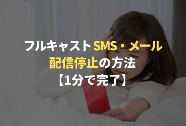 フルキャストのSMS・メール配信停止の方法【1分で完了】