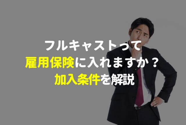 フルキャストで雇用保険に入れますか? 加入条件を解説!